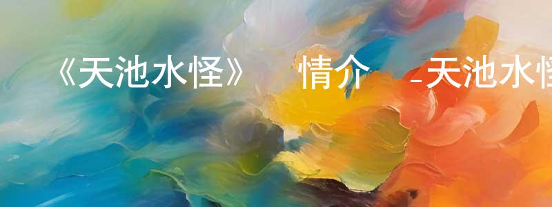 《天池水怪》詳情介紹_天池水怪HD國語在線觀看_天池水怪迅雷下載_國漫 陳光森的blog